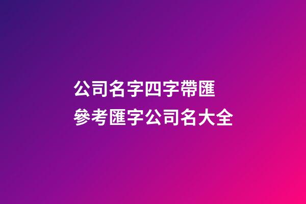 公司名字四字帶匯 參考匯字公司名大全-第1張-公司起名-玄機派